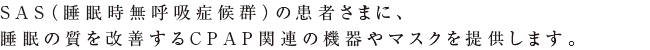 SAS（睡眠時無呼吸症候群）の患者さまに、睡眠の質を改善するCPAP関連の機器やマスクを提供します。